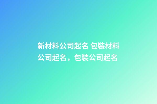 新材料公司起名 包裝材料公司起名，包裝公司起名-第1張-公司起名-玄機派